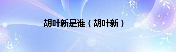 胡叶新是谁（胡叶新）