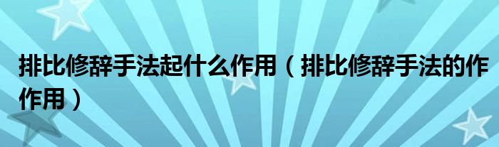 排比修辞手法起什么作用（排比修辞手法的作作用）