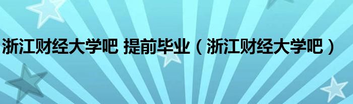 浙江财经大学吧 提前毕业（浙江财经大学吧）