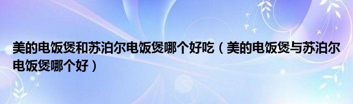 美的电饭煲和苏泊尔电饭煲哪个好吃（美的电饭煲与苏泊尔电饭煲哪个好）