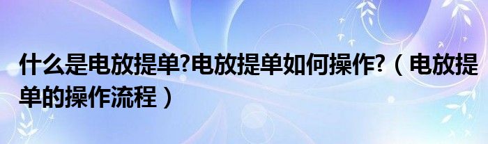 什么是电放提单?电放提单如何操作?（电放提单的操作流程）