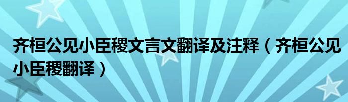 齐桓公见小臣稷文言文翻译及注释（齐桓公见小臣稷翻译）