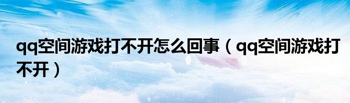 qq空间游戏打不开怎么回事（qq空间游戏打不开）