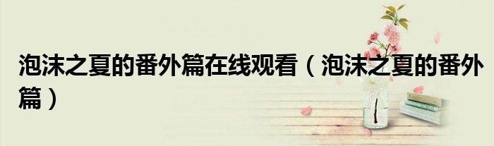 泡沫之夏的番外篇在线观看（泡沫之夏的番外篇）