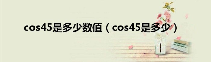 cos45是多少数值（cos45是多少）