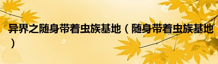 异界之随身带着虫族基地（随身带着虫族基地）