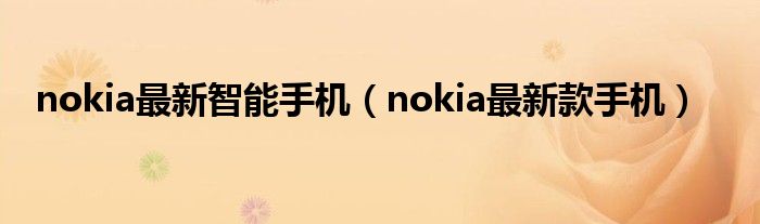 nokia最新智能手机（nokia最新款手机）