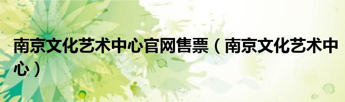 南京文化艺术中心官网售票（南京文化艺术中心）