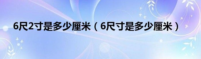 6尺2寸是多少厘米（6尺寸是多少厘米）