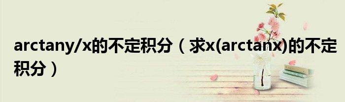 arctany/x的不定积分（求x(arctanx)的不定积分）
