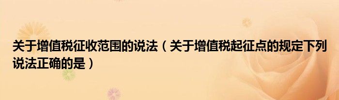 关于增值税征收范围的说法（关于增值税起征点的规定下列说法正确的是）