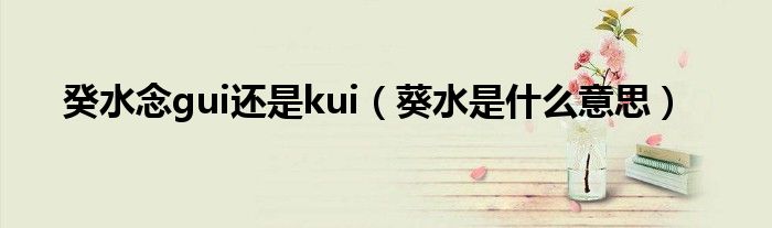 癸水念gui还是kui（葵水是什么意思）