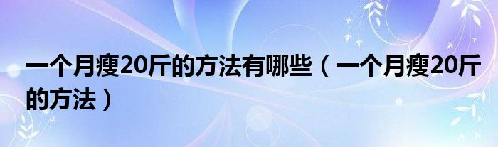 一个月瘦20斤的方法有哪些（一个月瘦20斤的方法）