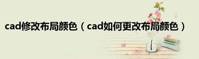 cad修改布局颜色（cad如何更改布局颜色）
