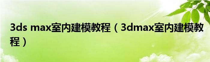 3ds max室内建模教程（3dmax室内建模教程）