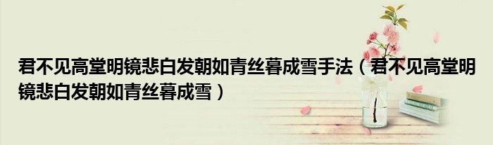 君不见高堂明镜悲白发朝如青丝暮成雪手法（君不见高堂明镜悲白发朝如青丝暮成雪）
