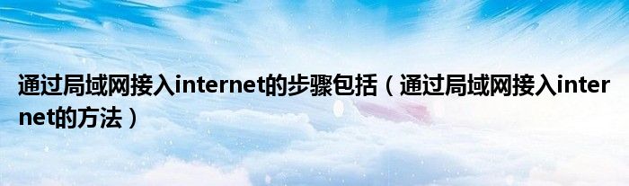 通过局域网接入internet的步骤包括（通过局域网接入internet的方法）