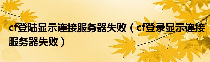 cf登陆显示连接服务器失败（cf登录显示连接服务器失败）