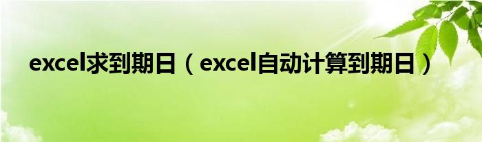 excel求到期日（excel自动计算到期日）