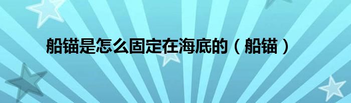 船锚是怎么固定在海底的（船锚）