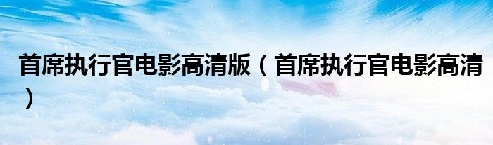 首席执行官电影高清版（首席执行官电影高清）