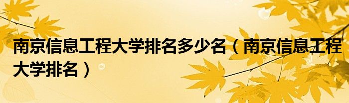 南京信息工程大学排名多少名（南京信息工程大学排名）