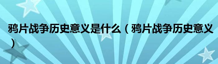 鸦片战争历史意义是什么（鸦片战争历史意义）