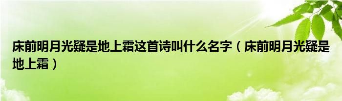 床前明月光疑是地上霜这首诗叫什么名字（床前明月光疑是地上霜）
