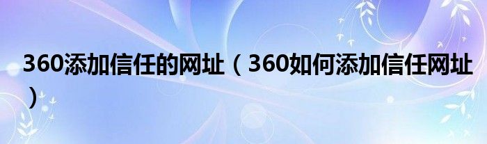 360添加信任的网址（360如何添加信任网址）