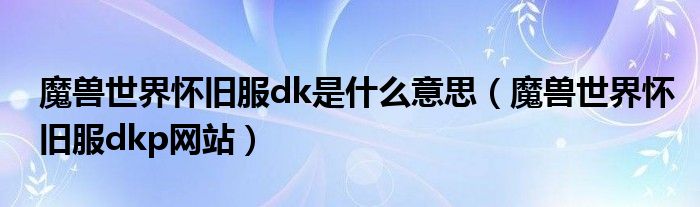 魔兽世界怀旧服dk是什么意思（魔兽世界怀旧服dkp网站）