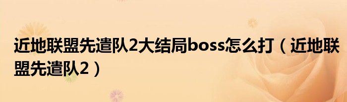 近地联盟先遣队2大结局boss怎么打（近地联盟先遣队2）