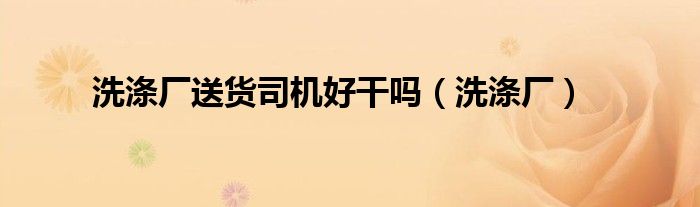 洗涤厂送货司机好干吗（洗涤厂）