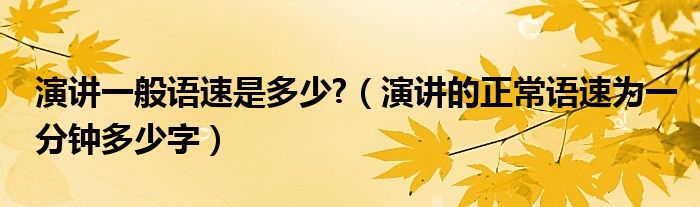 演讲一般语速是多少?（演讲的正常语速为一分钟多少字）