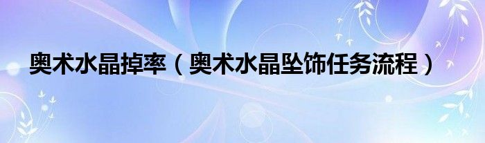 奥术水晶掉率（奥术水晶坠饰任务流程）