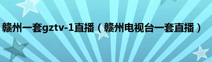赣州一套gztv-1直播（赣州电视台一套直播）