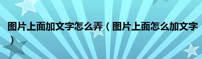 图片上面加文字怎么弄（图片上面怎么加文字）