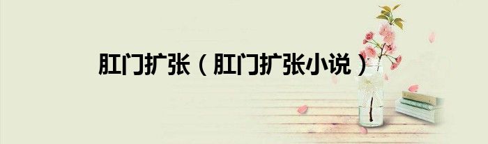 肛门扩张（肛门扩张小说）