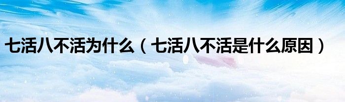 七活八不活为什么（七活八不活是什么原因）