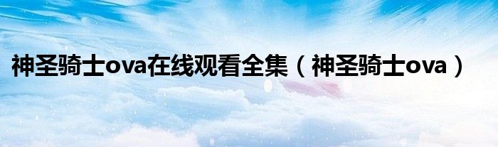 神圣骑士ova在线观看全集（神圣骑士ova）