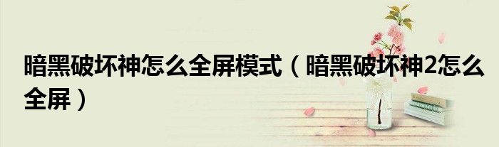 暗黑破坏神怎么全屏模式（暗黑破坏神2怎么全屏）