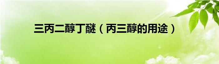 三丙二醇丁醚（丙三醇的用途）