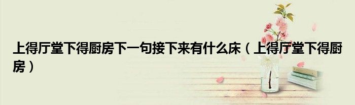 上得厅堂下得厨房下一句接下来有什么床（上得厅堂下得厨房）