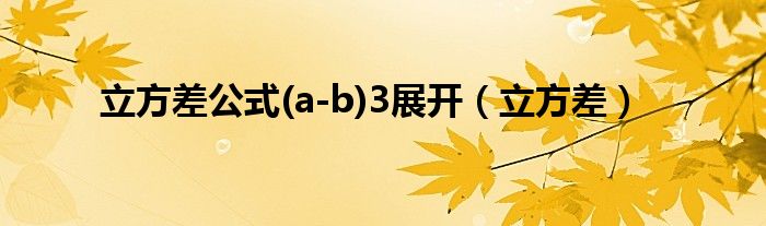 立方差公式(a-b)3展开（立方差）