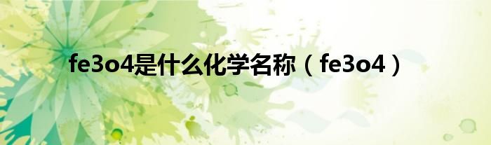 fe3o4是什么化学名称（fe3o4）