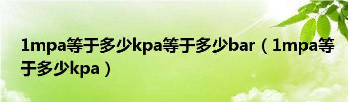 1mpa等于多少kpa等于多少bar（1mpa等于多少kpa）