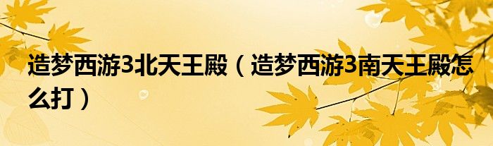 造梦西游3北天王殿（造梦西游3南天王殿怎么打）