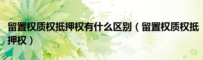 留置权质权抵押权有什么区别（留置权质权抵押权）
