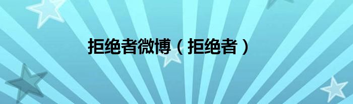 拒绝者微博（拒绝者）