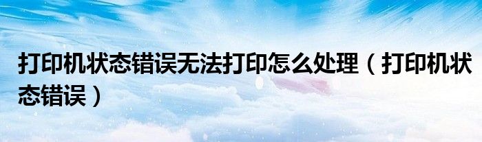 打印机状态错误无法打印怎么处理（打印机状态错误）