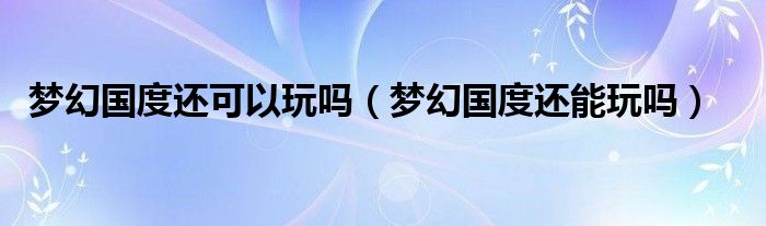 梦幻国度还可以玩吗（梦幻国度还能玩吗）